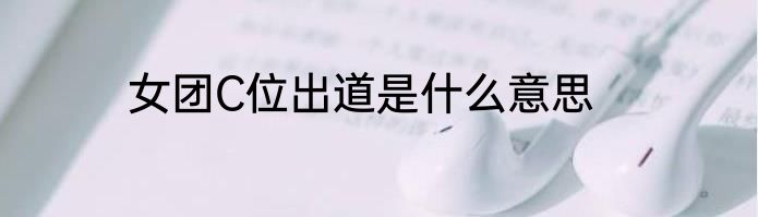 女团C位出道是什么意思