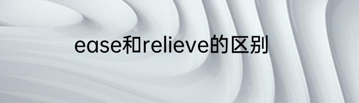 ease和relieve的区别