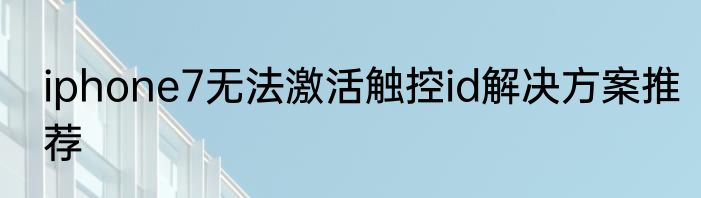 iphone7无法激活触控id解决方案推荐
