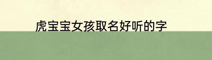 虎宝宝女孩取名好听的字