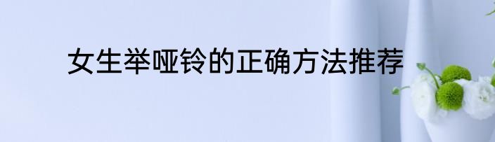 女生举哑铃的正确方法推荐