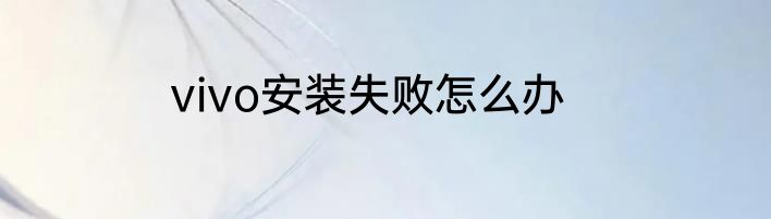 vivo安装失败怎么办