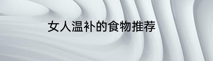 女人温补的食物推荐