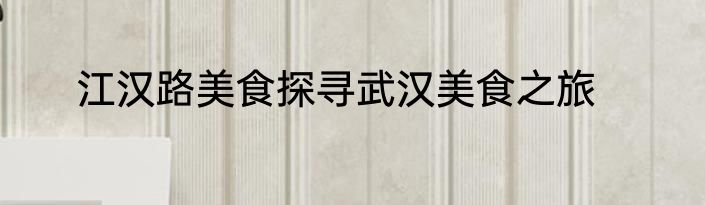 江汉路美食探寻武汉美食之旅