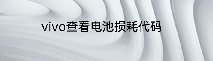 vivo查看电池损耗代码