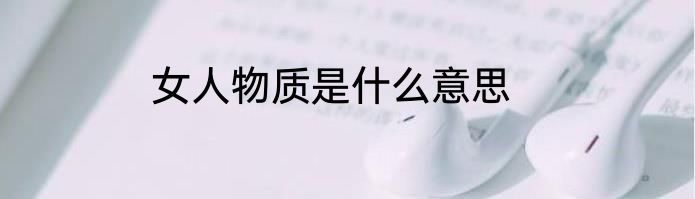 女人物质是什么意思