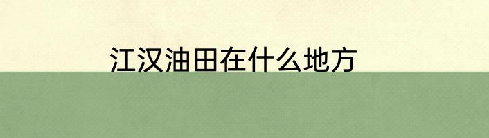江汉油田在什么地方