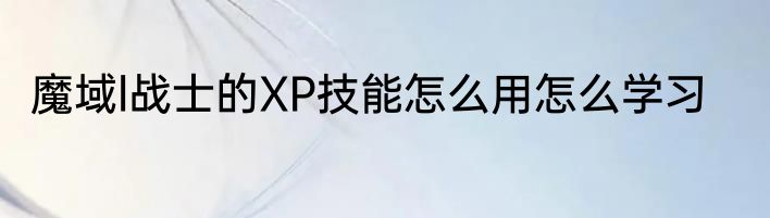魔域l战士的XP技能怎么用怎么学习