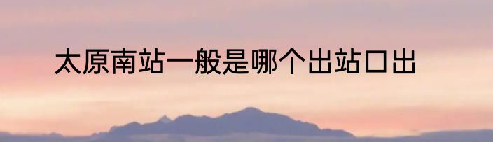 太原南站一般是哪个出站口出