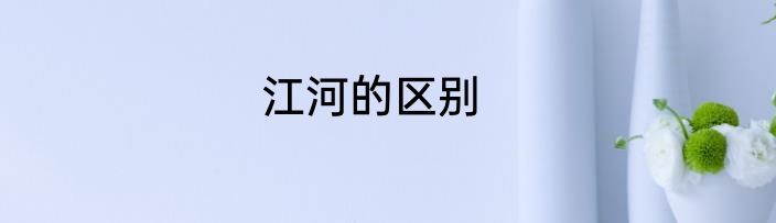 江河的区别