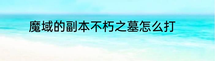 魔域的副本不朽之墓怎么打