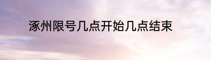 涿州限号几点开始几点结束