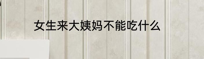 女生来大姨妈不能吃什么