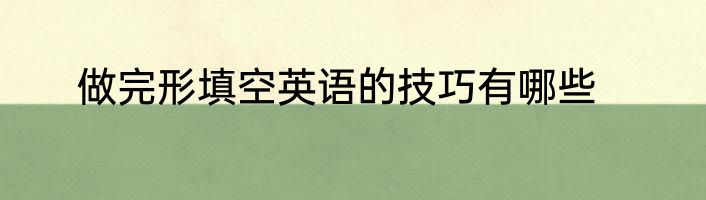 做完形填空英语的技巧有哪些