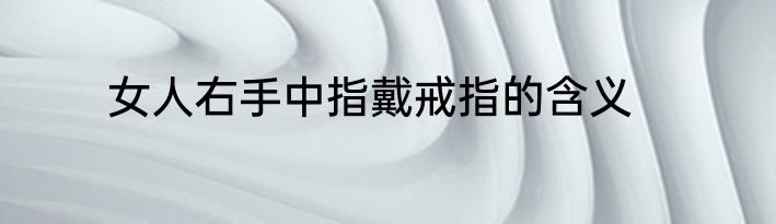女人右手中指戴戒指的含义