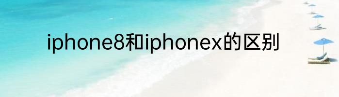 iphone8和iphonex的区别