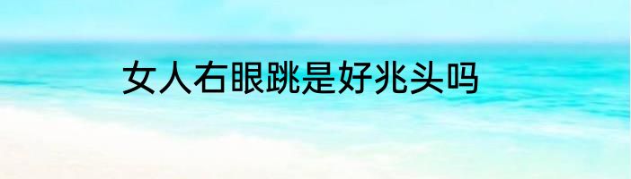女人右眼跳是好兆头吗