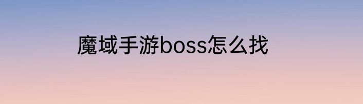 魔域手游boss怎么找