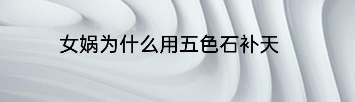 女娲为什么用五色石补天