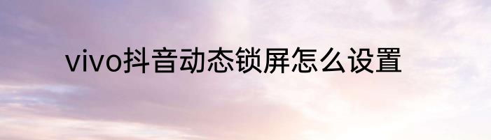 vivo抖音动态锁屏怎么设置