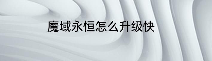 魔域永恒怎么升级快