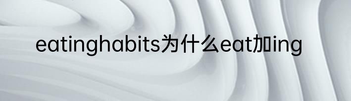 eatinghabits为什么eat加ing