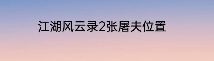 江湖风云录2张屠夫位置