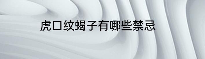 虎口纹蝎子有哪些禁忌