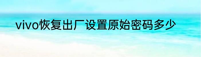 vivo恢复出厂设置原始密码多少
