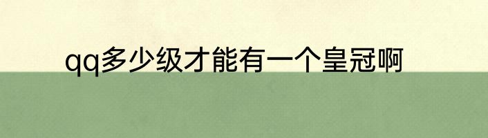 qq多少级才能有一个皇冠啊