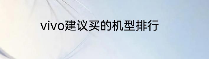 vivo建议买的机型排行