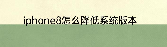 iphone8怎么降低系统版本