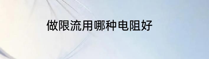 做限流用哪种电阻好