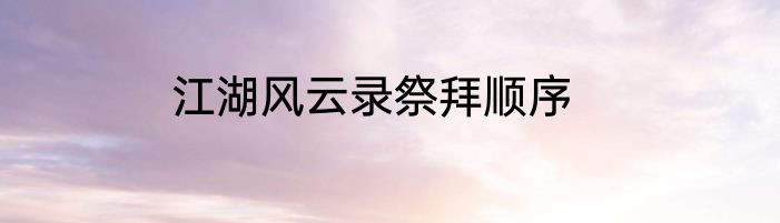 江湖风云录祭拜顺序