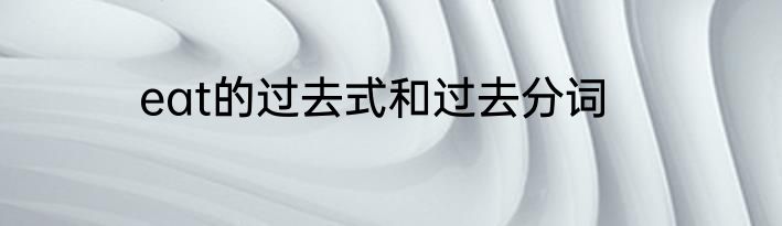 eat的过去式和过去分词