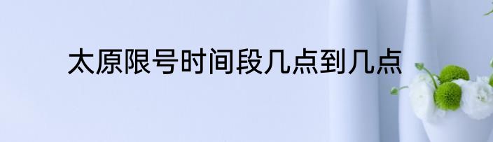 太原限号时间段几点到几点