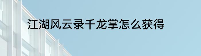 江湖风云录千龙掌怎么获得