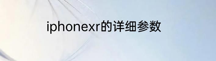 iphonexr的详细参数
