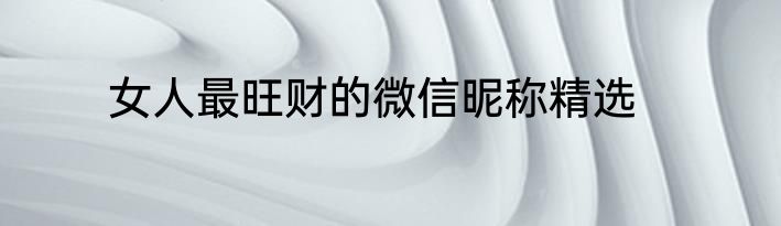 女人最旺财的微信昵称精选