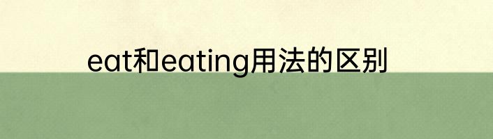 eat和eating用法的区别