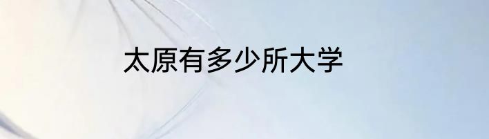 太原有多少所大学