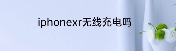 iphonexr无线充电吗