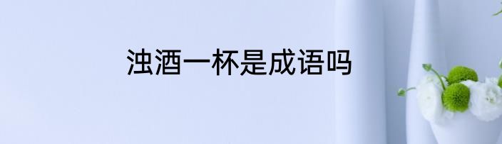 浊酒一杯是成语吗