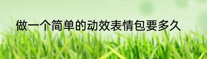 做一个简单的动效表情包要多久