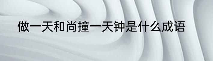 做一天和尚撞一天钟是什么成语
