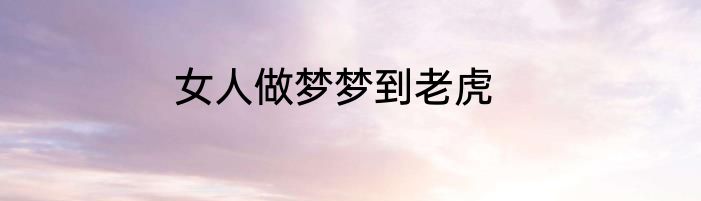 女人做梦梦到老虎