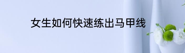 女生如何快速练出马甲线