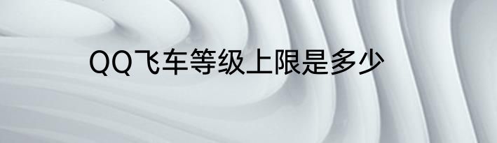 QQ飞车等级上限是多少