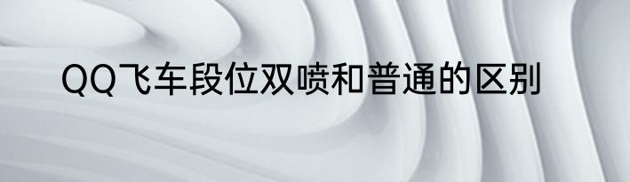 QQ飞车段位双喷和普通的区别