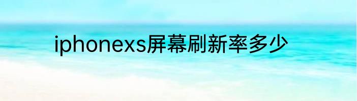 iphonexs屏幕刷新率多少